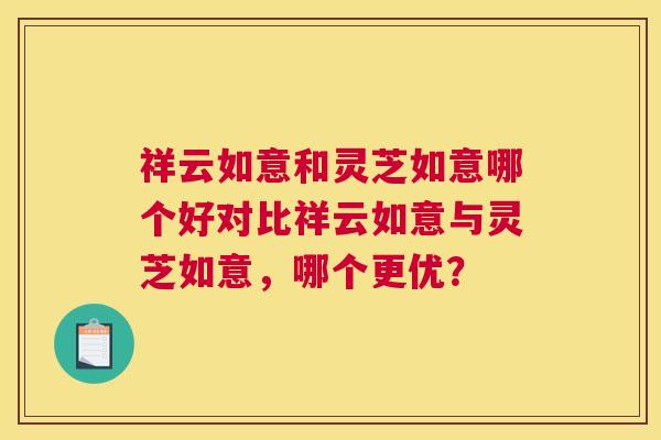 祥云如意和灵芝如意哪个好对比祥云如意与灵芝如意，哪个更优？