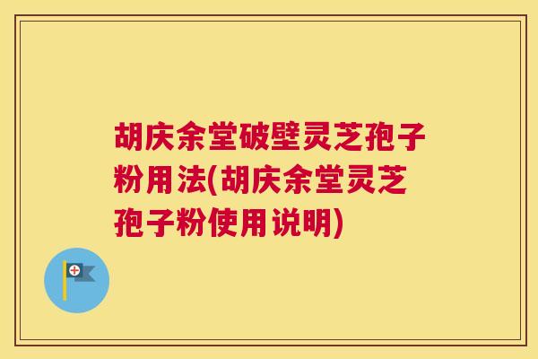 胡庆余堂破壁灵芝孢子粉用法(胡庆余堂灵芝孢子粉使用说明) 胡庆余堂破壁灵芝孢子粉用法(胡庆余堂灵芝孢子粉使用说明)