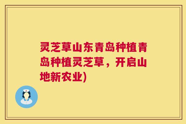 灵芝草山东青岛种植青岛种植灵芝草，开启山地新农业)