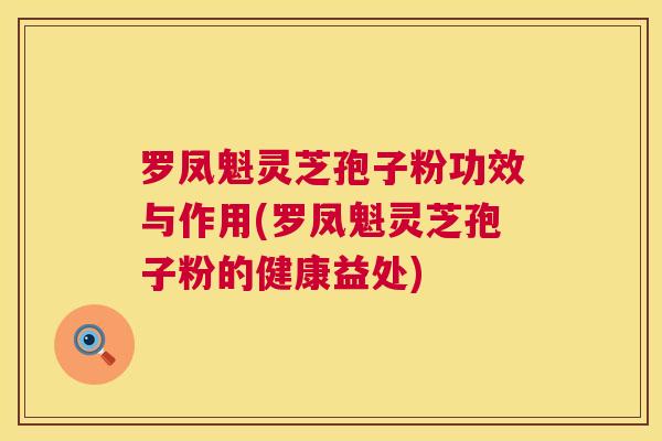 罗凤魁灵芝孢子粉功效与作用(罗凤魁灵芝孢子粉的健康益处)