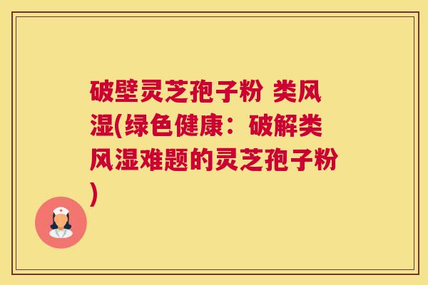 破壁灵芝孢子粉 类风湿(绿色健康:破解类风湿难题的灵芝孢子粉) 破壁灵芝孢子粉 类风湿(绿色健康:破解类风湿难题的灵芝孢子粉)