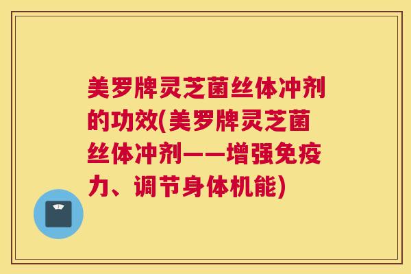 美罗牌灵芝菌丝体冲剂的功效(美罗牌灵芝菌丝体冲剂——增强免疫力、调节身体机能) 美罗牌灵芝菌丝体冲剂的功效(美罗牌灵芝菌丝体冲剂——增强免疫力、调节身体机能)