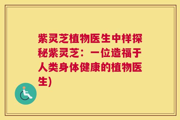 紫灵芝植物医生中样探秘紫灵芝：一位造福于人类身体健康的植物医生)