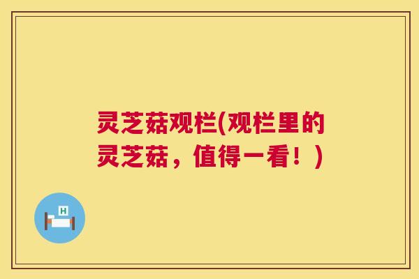 灵芝菇观栏(观栏里的灵芝菇，值得一看！)