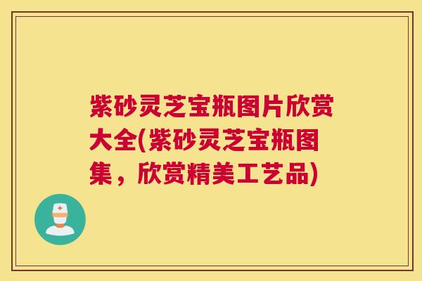 紫砂灵芝宝瓶图片欣赏大全(紫砂灵芝宝瓶图集，欣赏精美工艺品)