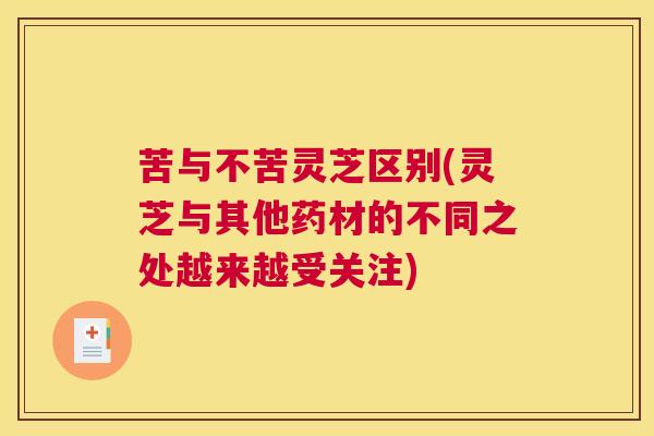 苦与不苦灵芝区别(灵芝与其他药材的不同之处越来越受关注)