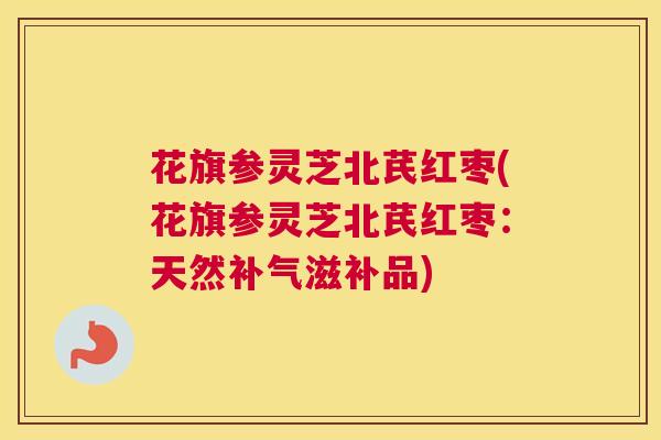 花旗参灵芝北芪红枣(花旗参灵芝北芪红枣：天然补气滋补品)