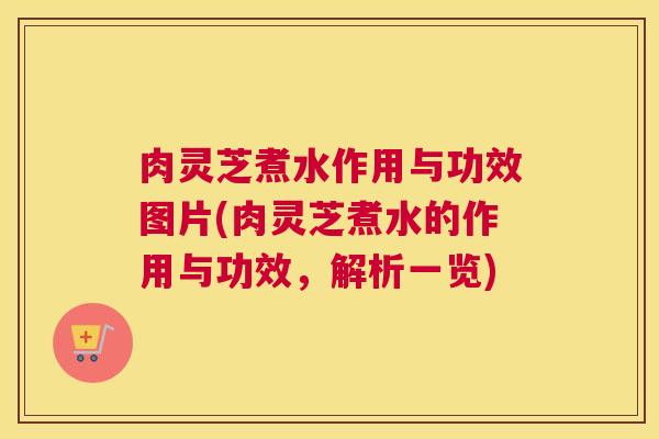 肉灵芝煮水作用与功效图片(肉灵芝煮水的作用与功效，解析一览)