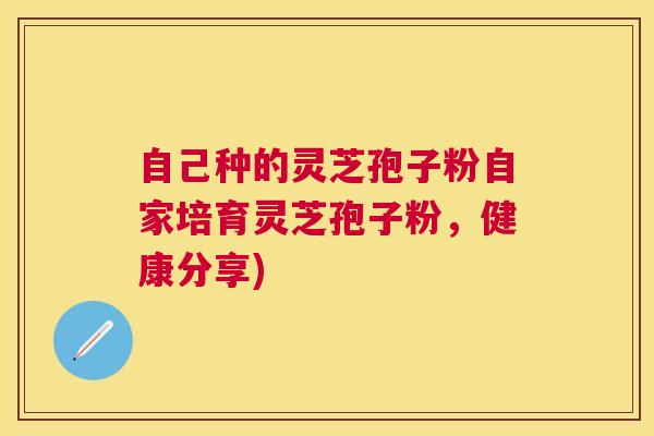 自己种的灵芝孢子粉自家培育灵芝孢子粉，健康分享)