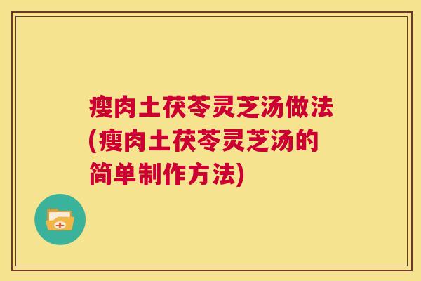 瘦肉土茯苓灵芝汤做法(瘦肉土茯苓灵芝汤的简单制作方法)