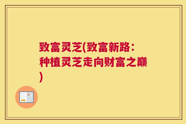 致富灵芝(致富新路：种植灵芝走向财富之巅)