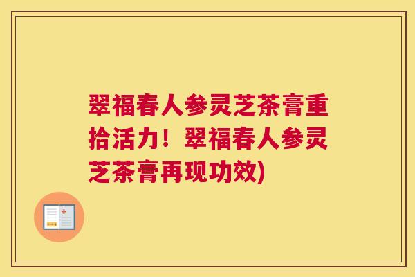 翠福春人参灵芝茶膏重拾活力！翠福春人参灵芝茶膏再现功效)
