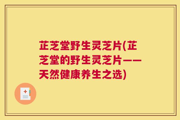 芷芝堂野生灵芝片(芷芝堂的野生灵芝片——天然健康养生之选)