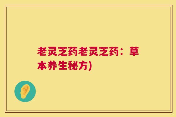 老灵芝药老灵芝药：草本养生秘方)