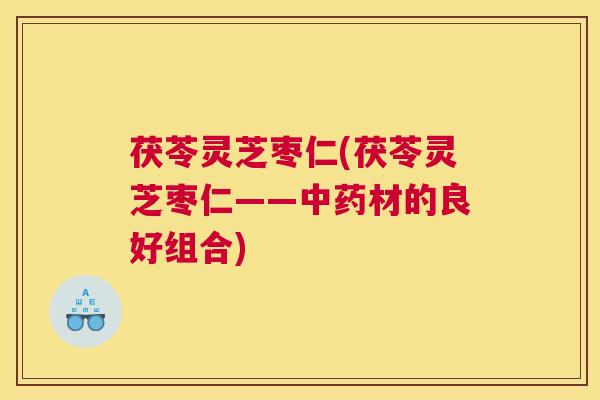 茯苓灵芝枣仁(茯苓灵芝枣仁——材的良好组合)