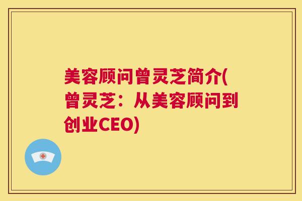 美容顾问曾灵芝简介(曾灵芝：从美容顾问到创业CEO)