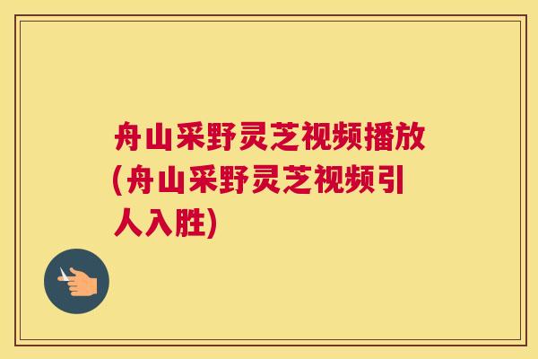 舟山采野灵芝视频播放(舟山采野灵芝视频引人入胜)