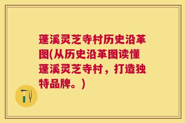 蓬溪灵芝寺村历史沿革图(从历史沿革图读懂蓬溪灵芝寺村，打造独特品牌。)
