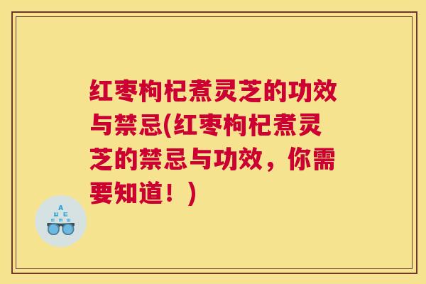 红枣枸杞煮灵芝的功效与禁忌(红枣枸杞煮灵芝的禁忌与功效,你需要知道!) 红枣枸杞煮灵芝的功效与禁忌(红枣枸杞煮灵芝的禁忌与功效,你需要知道!)