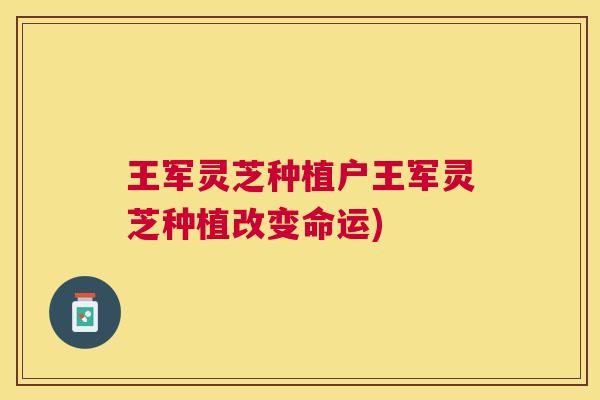 王军灵芝种植户王军灵芝种植改变命运)