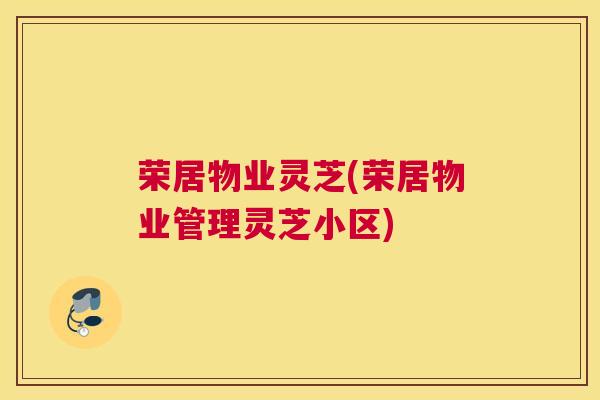 荣居物业灵芝(荣居物业管理灵芝小区)