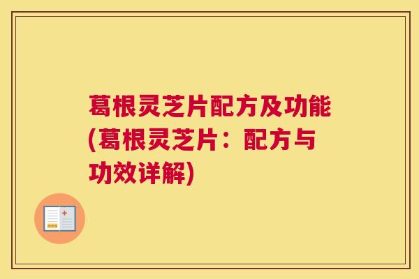 葛根灵芝片配方及功能(葛根灵芝片：配方与功效详解)