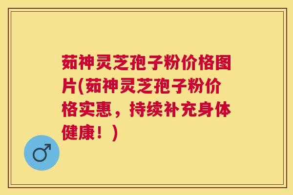茹神灵芝孢子粉价格图片(茹神灵芝孢子粉价格实惠，持续补充身体健康！)