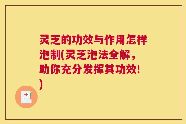 灵芝的功效与作用怎样泡制(灵芝泡法全解，助你充分发挥其功效!)