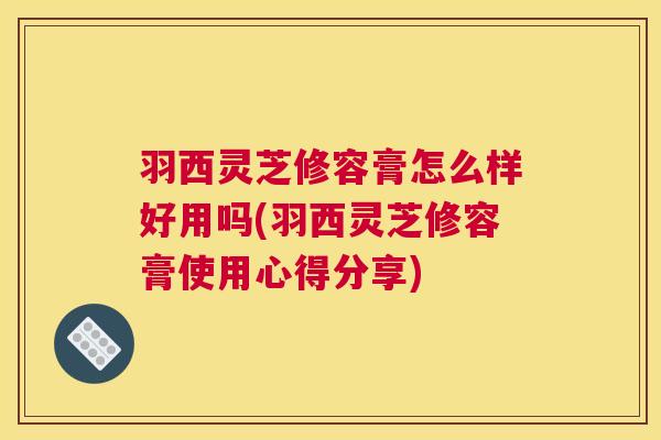 羽西灵芝修容膏怎么样好用吗(羽西灵芝修容膏使用心得分享)