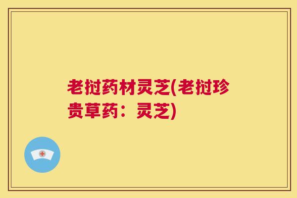 老挝药材灵芝(老挝珍贵草药：灵芝)