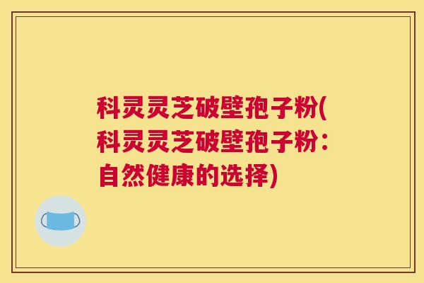 科灵灵芝破壁孢子粉(科灵灵芝破壁孢子粉：自然健康的选择)