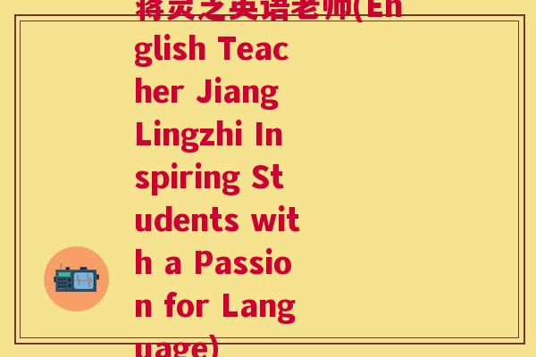 蒋灵芝英语老师(English Teacher Jiang Lingzhi Inspiring Students with a Passion for Language)