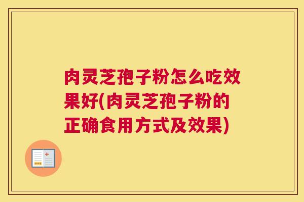 肉灵芝孢子粉怎么吃效果好(肉灵芝孢子粉的正确食用方式及效果)