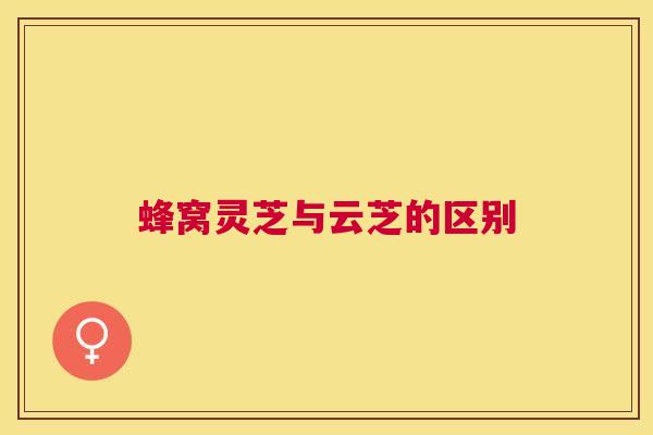 蜂窝灵芝与云芝的区别