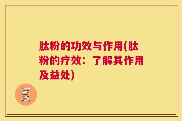 肽粉的功效与作用(肽粉的疗效：了解其作用及益处)