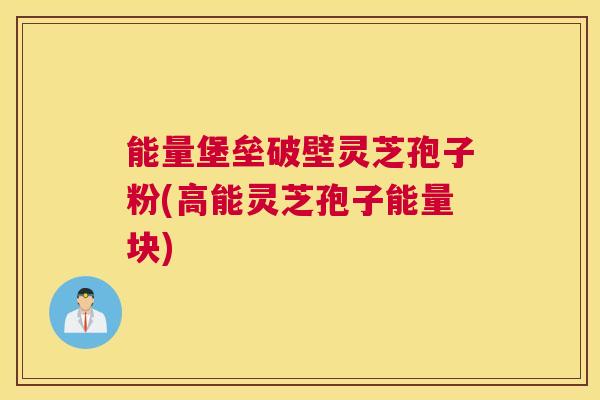 能量堡垒破壁灵芝孢子粉(高能灵芝孢子能量块) 能量堡垒破壁灵芝孢子粉(高能灵芝孢子能量块)