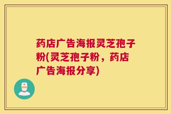 药店广告海报灵芝孢子粉(灵芝孢子粉，药店广告海报分享)