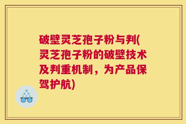 破壁灵芝孢子粉与判(灵芝孢子粉的破壁技术及判重机制，为产品保驾护航)