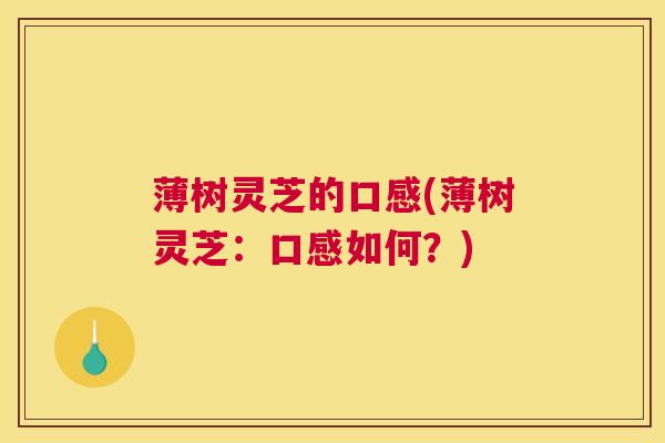 薄树灵芝的口感(薄树灵芝：口感如何？)