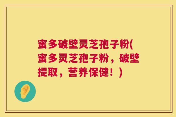 蜜多破壁灵芝孢子粉(蜜多灵芝孢子粉，破壁提取，营养保健！)
