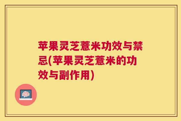 苹果灵芝薏米功效与禁忌(苹果灵芝薏米的功效与副作用)