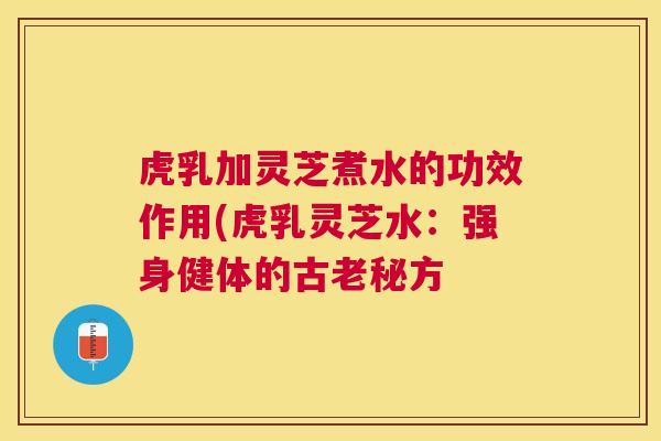虎乳加灵芝煮水的功效作用(虎乳灵芝水：强身健体的古老秘方