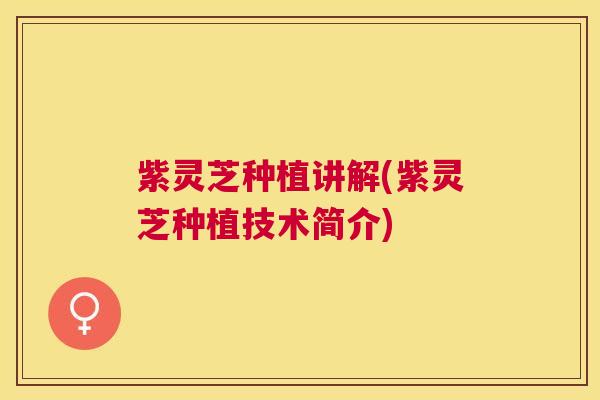 紫灵芝种植讲解(紫灵芝种植技术简介)