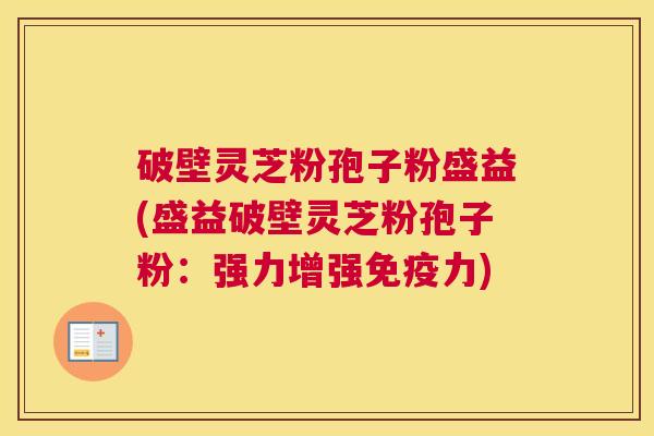 破壁灵芝粉孢子粉盛益(盛益破壁灵芝粉孢子粉：强力增强免疫力)
