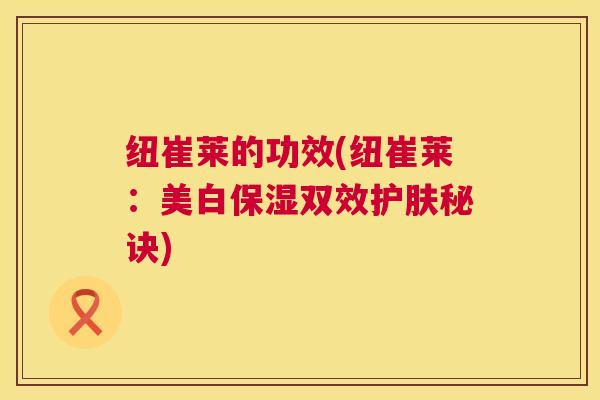 纽崔莱的功效(纽崔莱：美白保湿双效护肤秘诀)