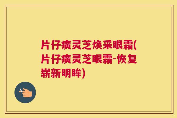 片仔癀灵芝焕采眼霜(片仔癀灵芝眼霜-恢复崭新明眸)
