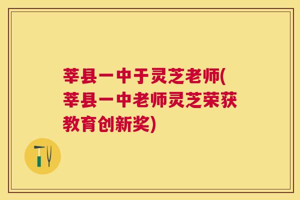 莘县一中于灵芝老师(莘县一中老师灵芝荣获教育创新奖) 莘县一中于灵芝老师(莘县一中老师灵芝荣获教育创新奖)