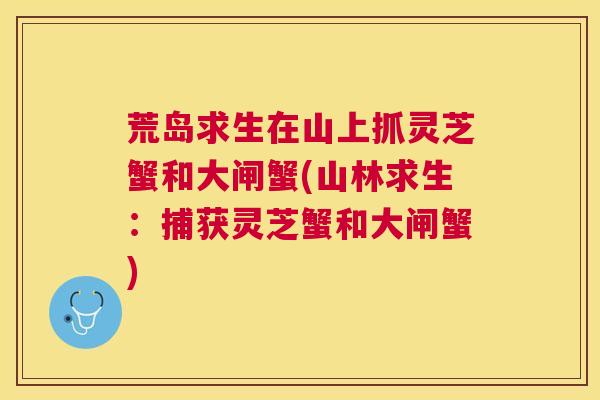 荒岛求生在山上抓灵芝蟹和大闸蟹(山林求生：捕获灵芝蟹和大闸蟹)