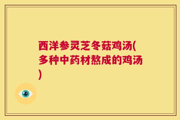 西洋参灵芝冬菇鸡汤(多种中药材熬成的鸡汤)