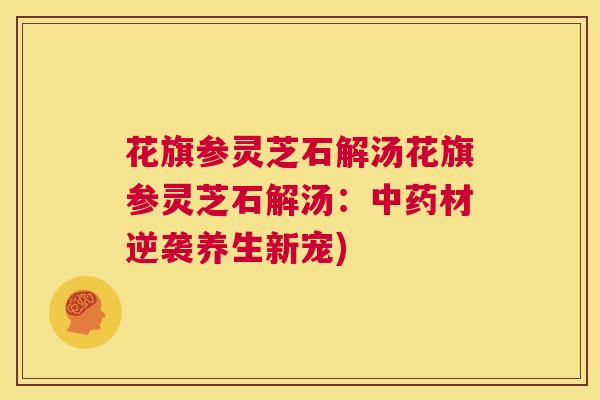 花旗参灵芝石解汤花旗参灵芝石解汤：中药材逆袭养生新宠)